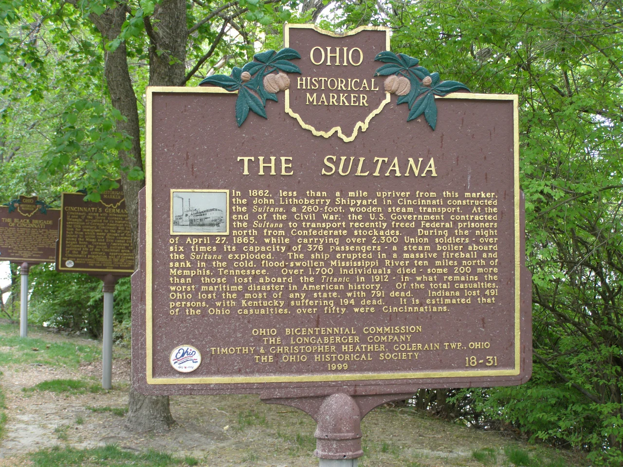 Sultana Historic Marker in Cincinnati, Ohio.
In 1862, less than a mile upriver from this marker, the John Lithoberry Shipyard in Cincinnati constructed the Sultana, a 260-foot, wooden steam transport.  At the end of the Civil war, the U.S. government contracted the Sultana to transport recently freed Federal prisoners north from Confederate stockades.  During the night of April 27, 1865, while carrying over 2,300 Union soldiers over six times its capacity of 276 passengers 0-  a steam boiler abroad the Sultana exploded.  The ship erupted in a massive fireball and sank in the cold, flood-swollen Mississippi River ten miles north of Memphis, Tennessee.  Over 1700 individuals died - some 200 more than those lost aboard the Titanic in 1912 - in what remains the worst maritime disaster in American history.  Of the total casualties, Ohio lost the most of any state, with 7901 dead.  Indiana lost 491 persons, with Kentucky suffering 194 dead.  It is estimated that of the Ohio casualties, over fifty were Cincinnatians.